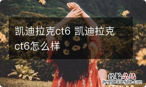 凯迪拉克ct6 凯迪拉克ct6怎么样