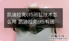 凯迪拉克ct5闭缸技术怎么用 凯迪拉克ct5有闭缸技术吗