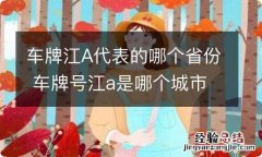 车牌江A代表的哪个省份 车牌号江a是哪个城市