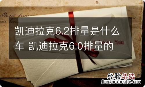 凯迪拉克6.2排量是什么车 凯迪拉克6.0排量的车