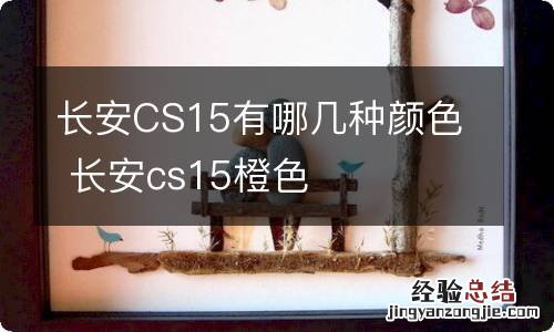 长安CS15有哪几种颜色 长安cs15橙色