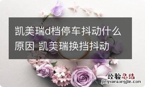 凯美瑞d档停车抖动什么原因 凯美瑞换挡抖动