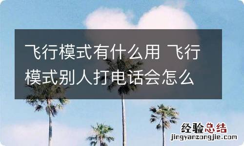飞行模式有什么用 飞行模式别人打电话会怎么样
