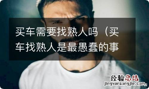 买车找熟人是最愚蠢的事 买车需要找熟人吗