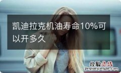 凯迪拉克机油寿命10%可以开多久