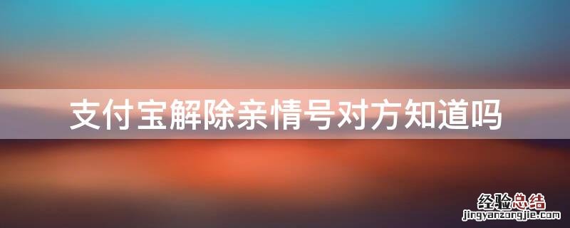 支付宝解除亲情号对方知道吗