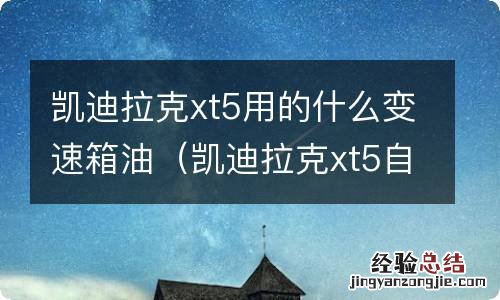 凯迪拉克xt5自动变速箱油怎么换 凯迪拉克xt5用的什么变速箱油