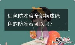 红色防冻液全部换成绿色的防冻液可以吗?