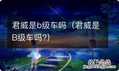 君威是B级车吗? 君威是b级车吗