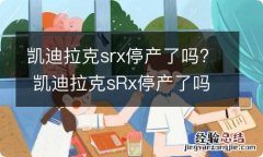 凯迪拉克srx停产了吗? 凯迪拉克sRx停产了吗