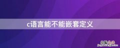 c语言能不能嵌套定义 c语言不可以嵌套定义