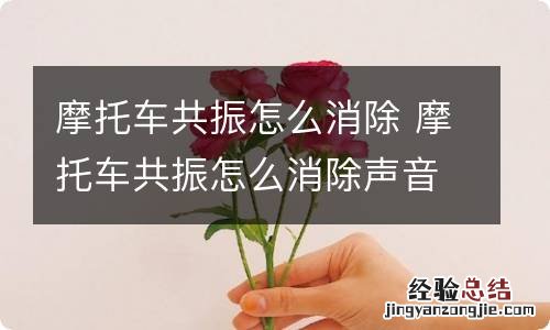 摩托车共振怎么消除 摩托车共振怎么消除声音