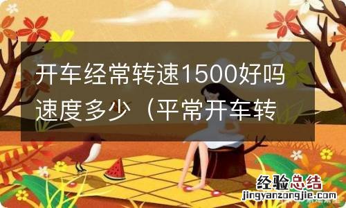 平常开车转速达到多少合适 开车经常转速1500好吗速度多少