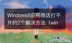 windows8.1应用商店打不开 Windows8应用商店打不开的2个解决方法