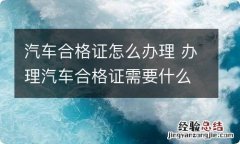 汽车合格证怎么办理 办理汽车合格证需要什么资料