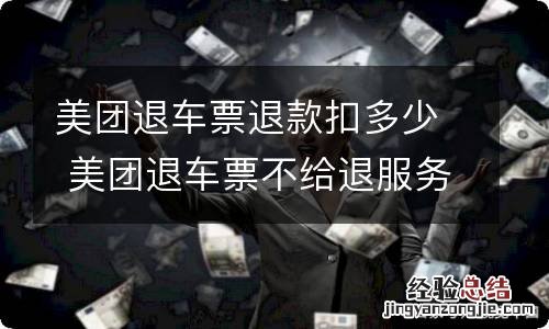 美团退车票退款扣多少 美团退车票不给退服务费