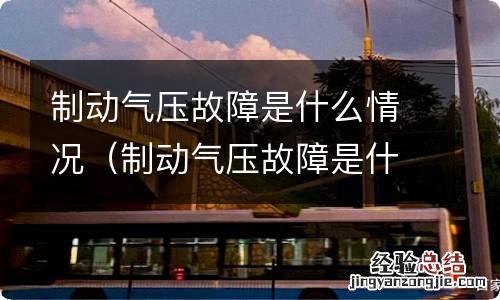 制动气压故障是什么情况引起的 制动气压故障是什么情况