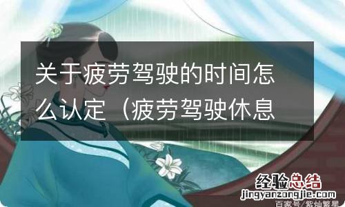 疲劳驾驶休息时间认定 关于疲劳驾驶的时间怎么认定