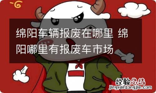 绵阳车辆报废在哪里 绵阳哪里有报废车市场