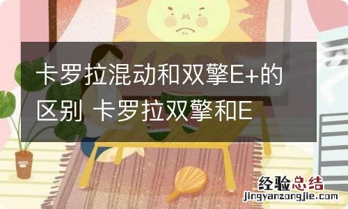 卡罗拉混动和双擎E+的区别 卡罗拉双擎和E