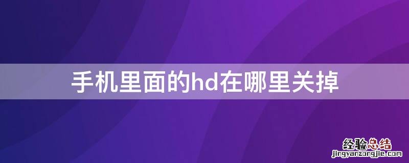 手机里的hd在哪里关闭 手机里面的hd在哪里关掉