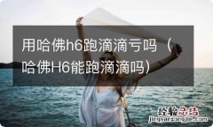 哈佛H6能跑滴滴吗 用哈佛h6跑滴滴亏吗