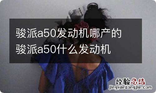 骏派a50发动机哪产的 骏派a50什么发动机