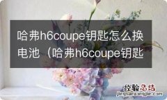 哈弗h6coupe钥匙换电池教程 哈弗h6coupe钥匙怎么换电池