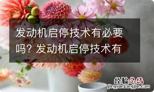 发动机启停技术有必要吗? 发动机启停技术有必要吗知乎