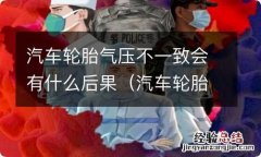 汽车轮胎气压不一样有什么影响 汽车轮胎气压不一致会有什么后果