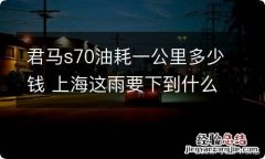 君马s70油耗一公里多少钱 上海这雨要下到什么时候