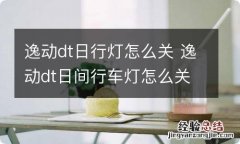 逸动dt日行灯怎么关 逸动dt日间行车灯怎么关