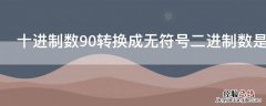 十进制数90转换成无符号二进制数是