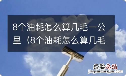 8个油耗怎么算几毛一公里的油 8个油耗怎么算几毛一公里