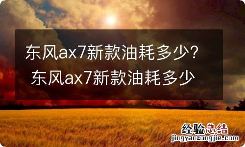 东风ax7新款油耗多少? 东风ax7新款油耗多少升