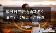 东风日产轩逸油耗怎么清零了 东风日产轩逸油耗怎么清零？