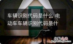 车辆识别代码是什么 电动车车辆识别代码是什么