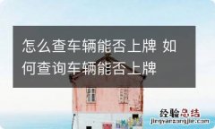 怎么查车辆能否上牌 如何查询车辆能否上牌