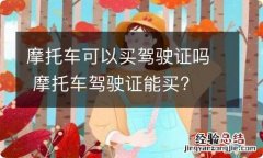 摩托车可以买驾驶证吗 摩托车驾驶证能买?