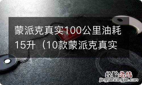 10款蒙派克真实油耗 蒙派克真实100公里油耗15升