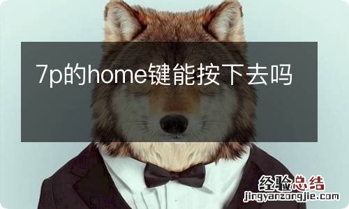 7p的home键能按下去吗