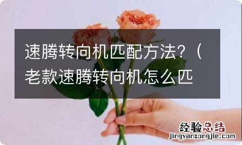 老款速腾转向机怎么匹配 速腾转向机匹配方法?