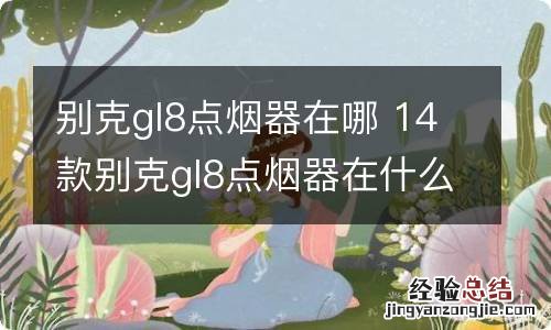 别克gl8点烟器在哪 14款别克gl8点烟器在什么地方