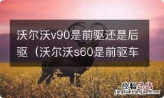 沃尔沃s60是前驱车还是后驱车 沃尔沃v90是前驱还是后驱