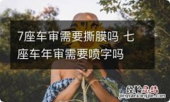 7座车审需要撕膜吗 七座车年审需要喷字吗