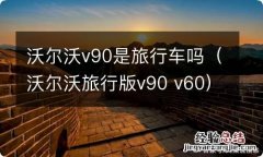 沃尔沃旅行版v90 v60 沃尔沃v90是旅行车吗