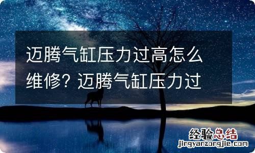 迈腾气缸压力过高怎么维修? 迈腾气缸压力过高怎么维修