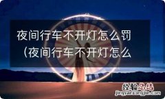 夜间行车不开灯怎么处罚 夜间行车不开灯怎么罚