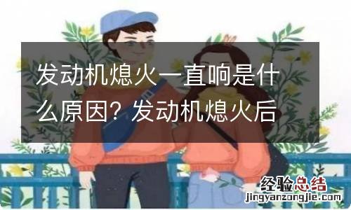 发动机熄火一直响是什么原因? 发动机熄火后一直响是为什么