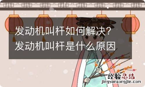 发动机叫杆如何解决? 发动机叫杆是什么原因